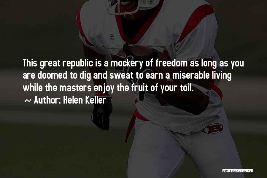 Helen Keller Quotes: This Great Republic Is A Mockery Of Freedom As Long As You Are Doomed To Dig And Sweat To Earn