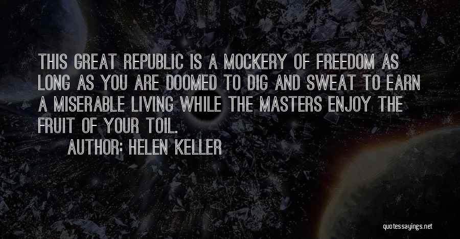 Helen Keller Quotes: This Great Republic Is A Mockery Of Freedom As Long As You Are Doomed To Dig And Sweat To Earn
