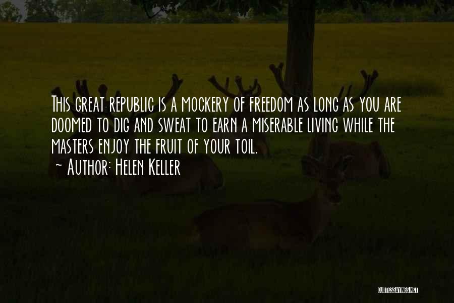Helen Keller Quotes: This Great Republic Is A Mockery Of Freedom As Long As You Are Doomed To Dig And Sweat To Earn