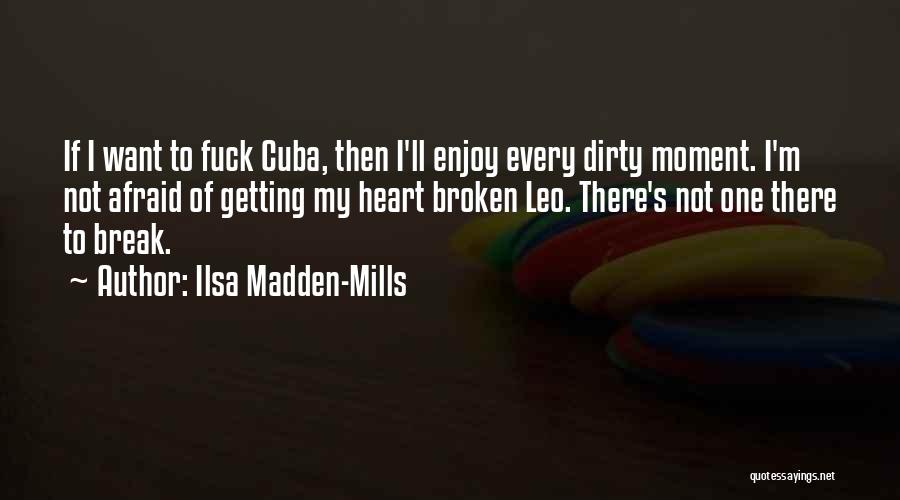 Ilsa Madden-Mills Quotes: If I Want To Fuck Cuba, Then I'll Enjoy Every Dirty Moment. I'm Not Afraid Of Getting My Heart Broken