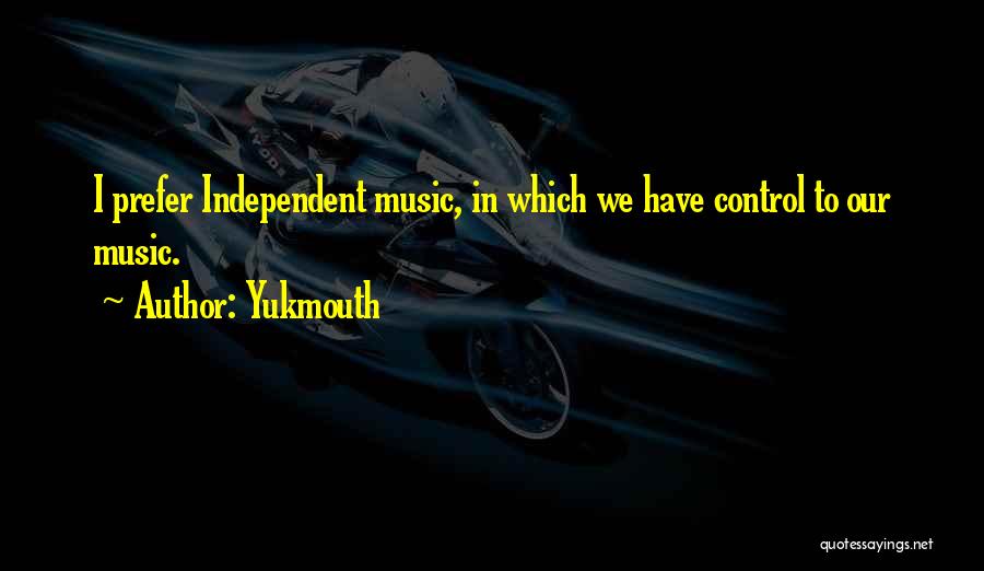 Yukmouth Quotes: I Prefer Independent Music, In Which We Have Control To Our Music.