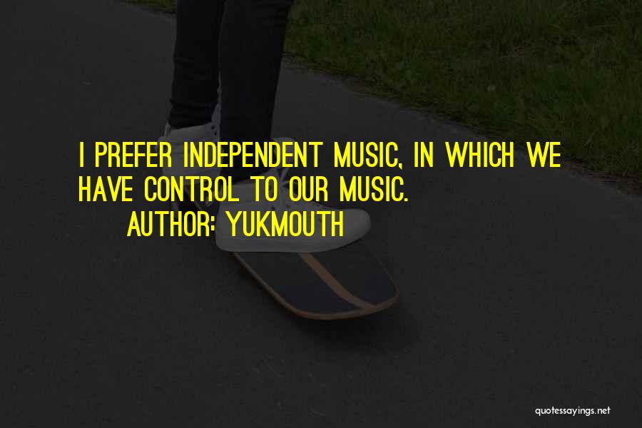 Yukmouth Quotes: I Prefer Independent Music, In Which We Have Control To Our Music.