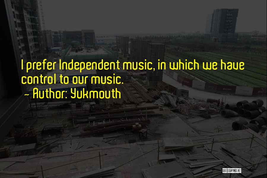 Yukmouth Quotes: I Prefer Independent Music, In Which We Have Control To Our Music.