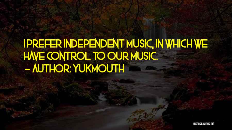 Yukmouth Quotes: I Prefer Independent Music, In Which We Have Control To Our Music.