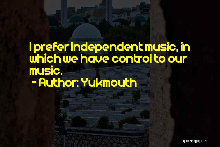 Yukmouth Quotes: I Prefer Independent Music, In Which We Have Control To Our Music.