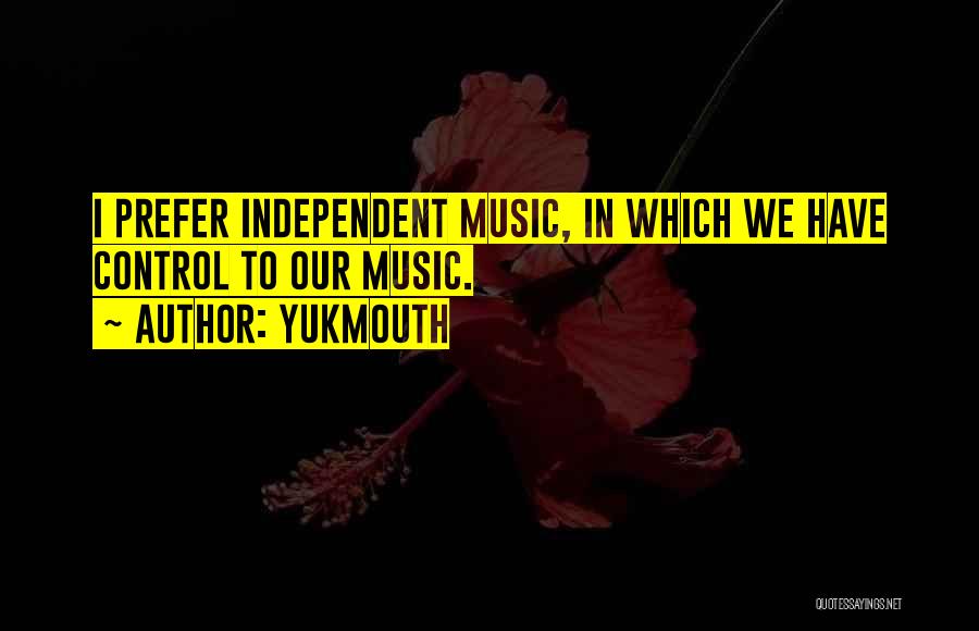 Yukmouth Quotes: I Prefer Independent Music, In Which We Have Control To Our Music.