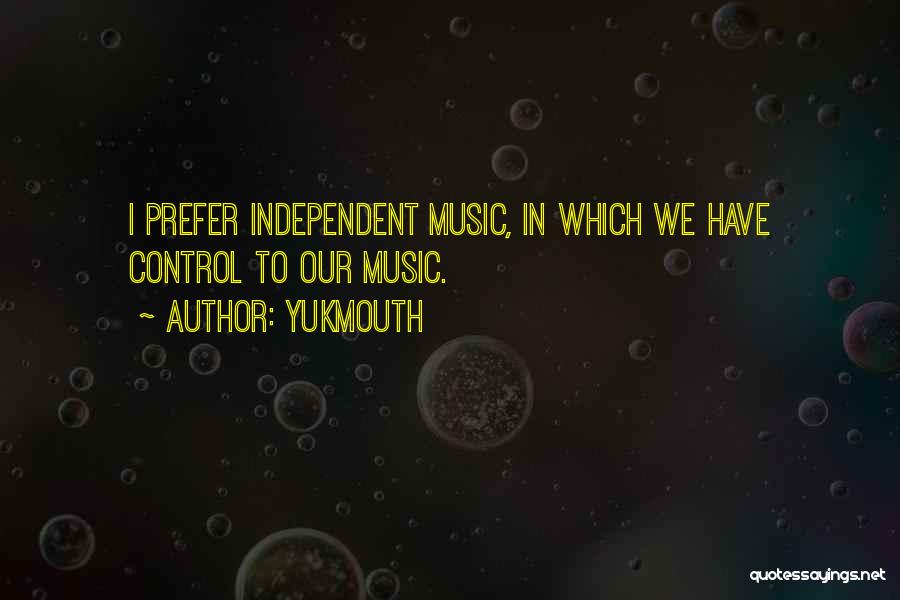 Yukmouth Quotes: I Prefer Independent Music, In Which We Have Control To Our Music.