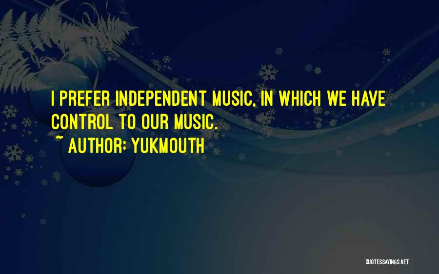 Yukmouth Quotes: I Prefer Independent Music, In Which We Have Control To Our Music.