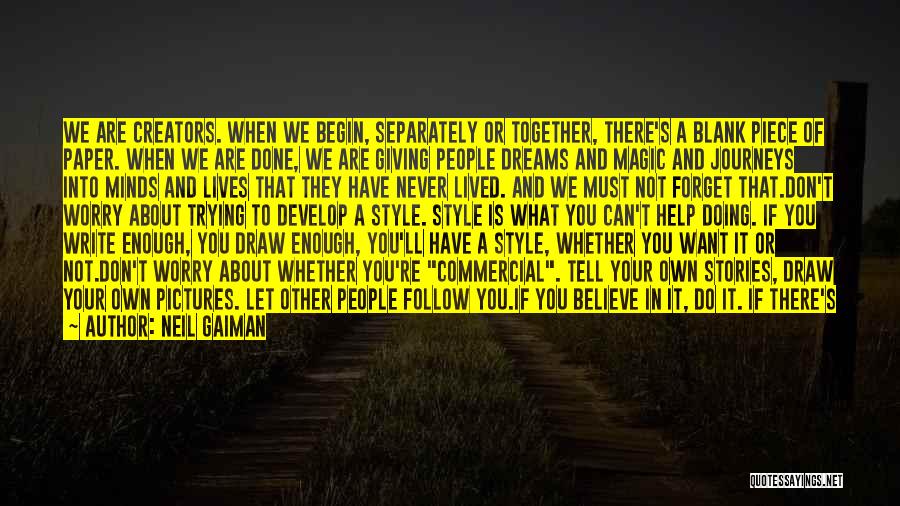 Neil Gaiman Quotes: We Are Creators. When We Begin, Separately Or Together, There's A Blank Piece Of Paper. When We Are Done, We