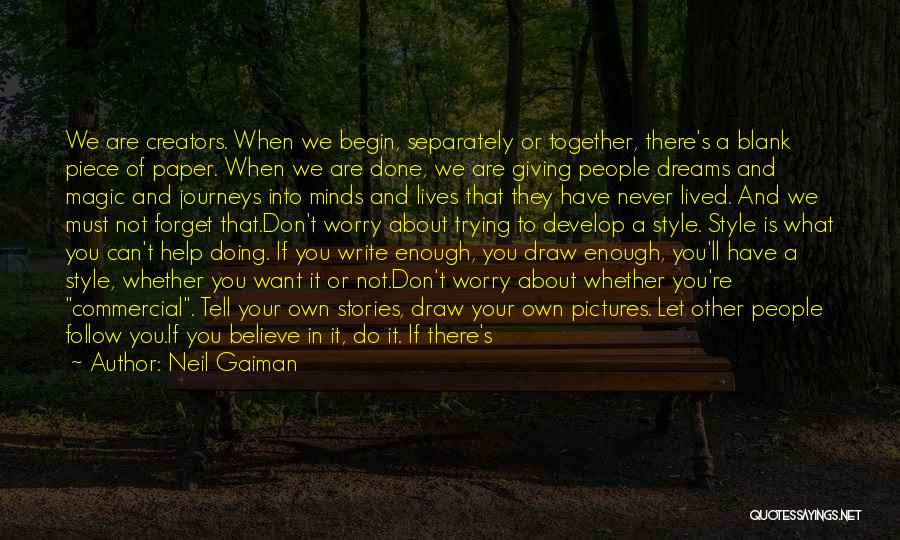 Neil Gaiman Quotes: We Are Creators. When We Begin, Separately Or Together, There's A Blank Piece Of Paper. When We Are Done, We