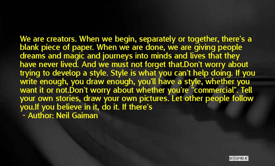 Neil Gaiman Quotes: We Are Creators. When We Begin, Separately Or Together, There's A Blank Piece Of Paper. When We Are Done, We