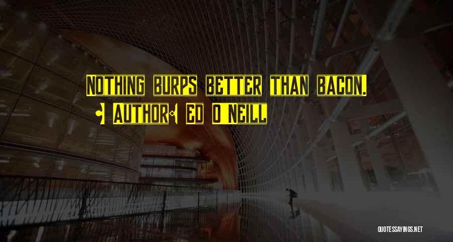 Ed O'Neill Quotes: Nothing Burps Better Than Bacon.