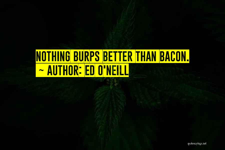 Ed O'Neill Quotes: Nothing Burps Better Than Bacon.
