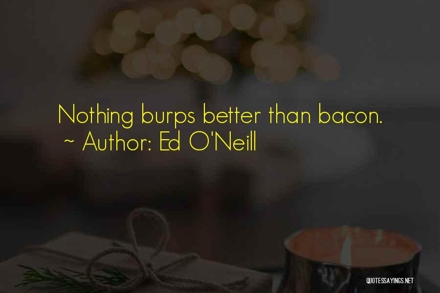 Ed O'Neill Quotes: Nothing Burps Better Than Bacon.