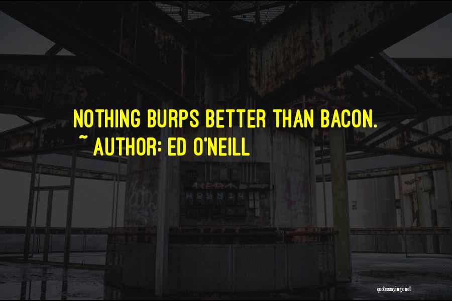Ed O'Neill Quotes: Nothing Burps Better Than Bacon.