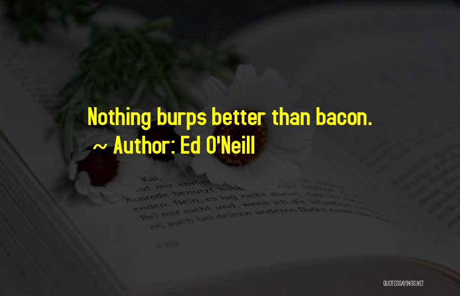Ed O'Neill Quotes: Nothing Burps Better Than Bacon.