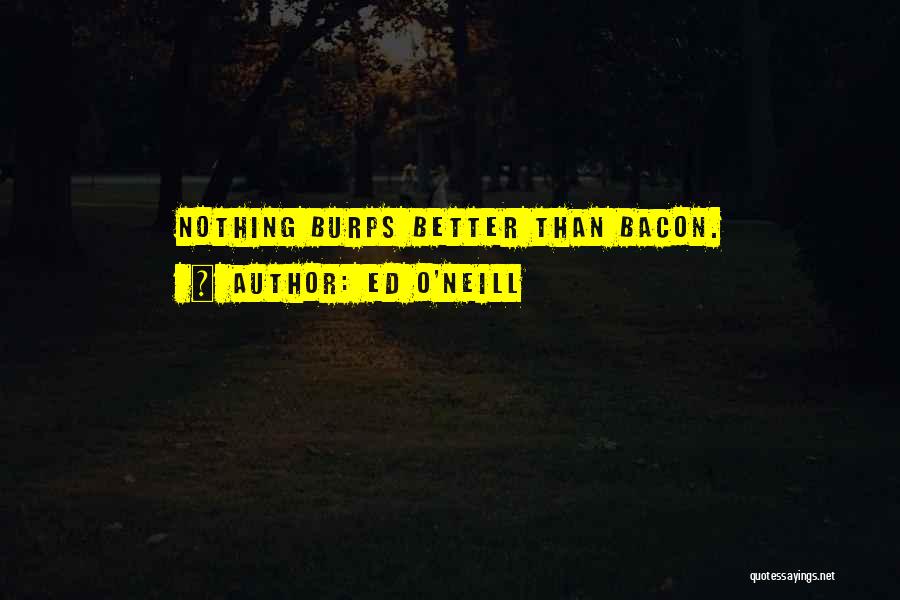 Ed O'Neill Quotes: Nothing Burps Better Than Bacon.