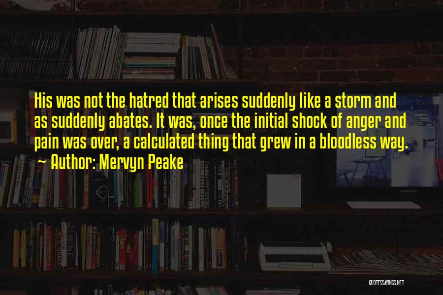 Mervyn Peake Quotes: His Was Not The Hatred That Arises Suddenly Like A Storm And As Suddenly Abates. It Was, Once The Initial