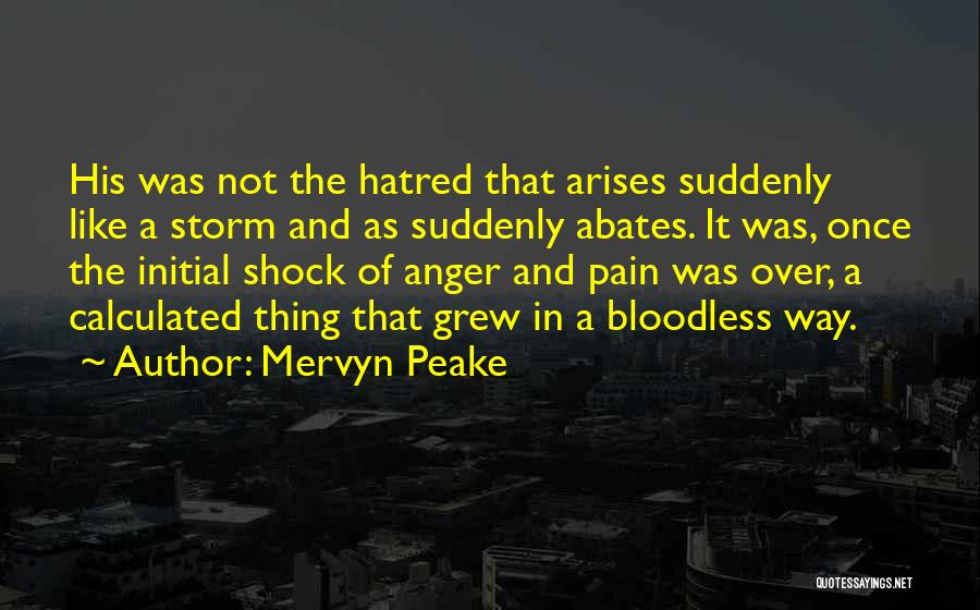Mervyn Peake Quotes: His Was Not The Hatred That Arises Suddenly Like A Storm And As Suddenly Abates. It Was, Once The Initial
