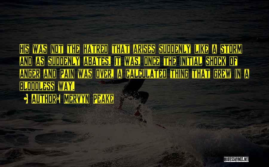 Mervyn Peake Quotes: His Was Not The Hatred That Arises Suddenly Like A Storm And As Suddenly Abates. It Was, Once The Initial