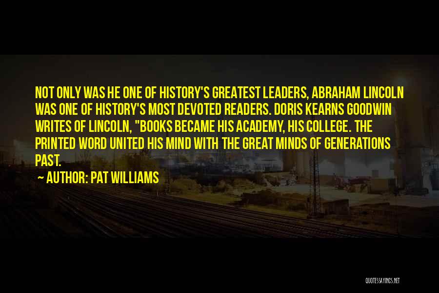 Pat Williams Quotes: Not Only Was He One Of History's Greatest Leaders, Abraham Lincoln Was One Of History's Most Devoted Readers. Doris Kearns