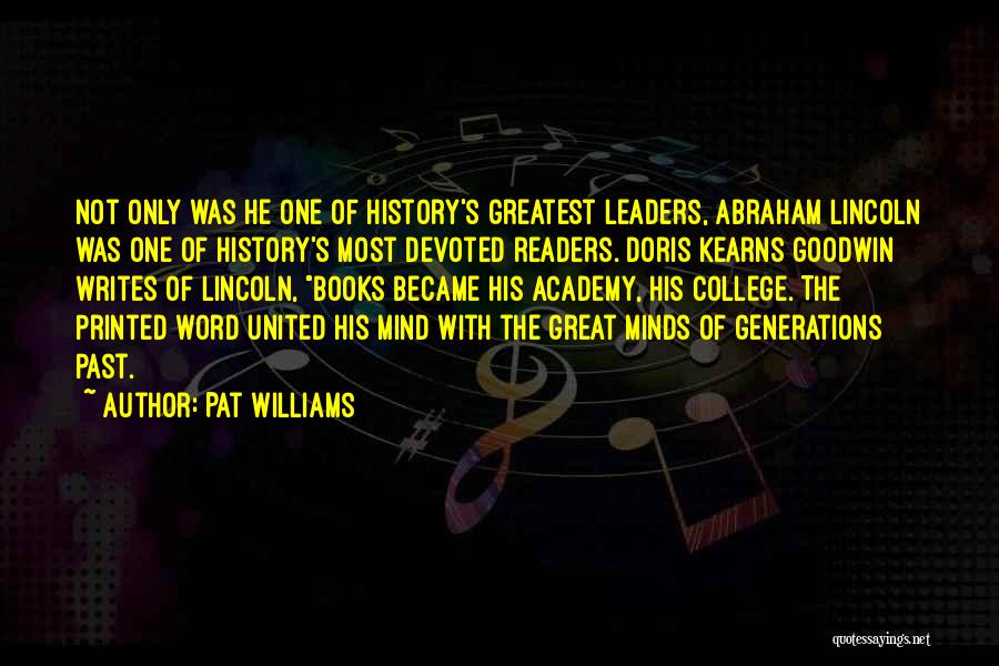 Pat Williams Quotes: Not Only Was He One Of History's Greatest Leaders, Abraham Lincoln Was One Of History's Most Devoted Readers. Doris Kearns