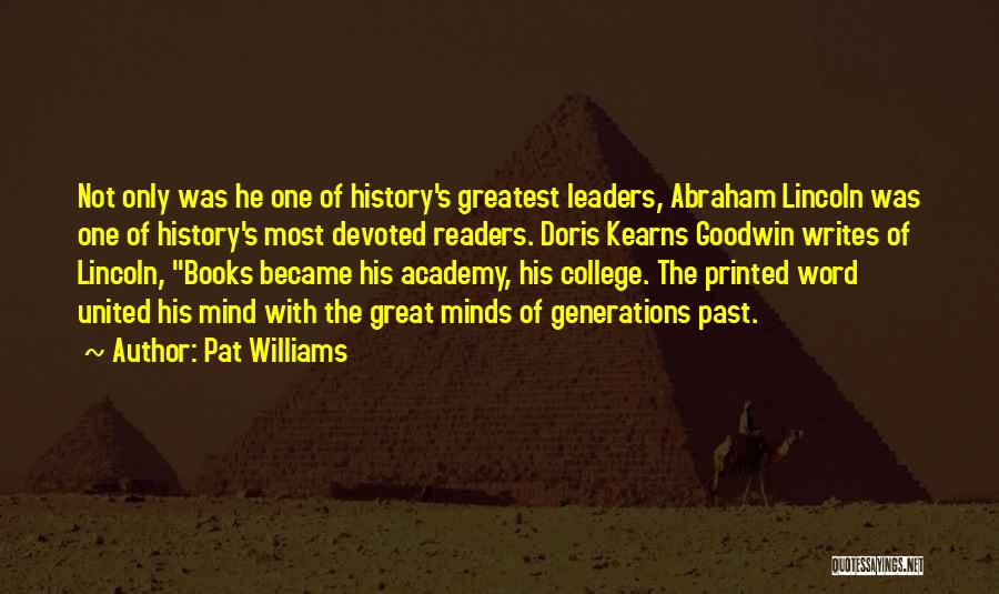 Pat Williams Quotes: Not Only Was He One Of History's Greatest Leaders, Abraham Lincoln Was One Of History's Most Devoted Readers. Doris Kearns