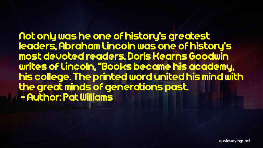 Pat Williams Quotes: Not Only Was He One Of History's Greatest Leaders, Abraham Lincoln Was One Of History's Most Devoted Readers. Doris Kearns