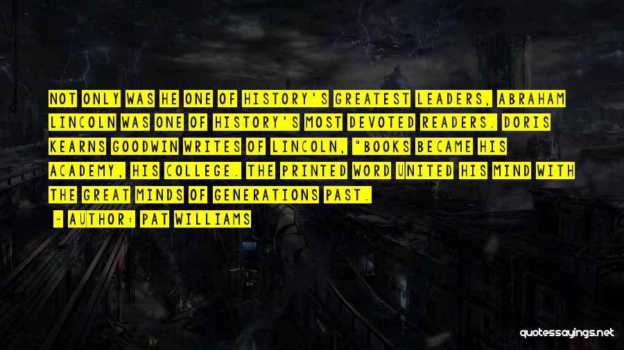 Pat Williams Quotes: Not Only Was He One Of History's Greatest Leaders, Abraham Lincoln Was One Of History's Most Devoted Readers. Doris Kearns