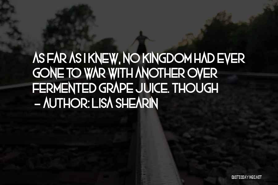 Lisa Shearin Quotes: As Far As I Knew, No Kingdom Had Ever Gone To War With Another Over Fermented Grape Juice. Though