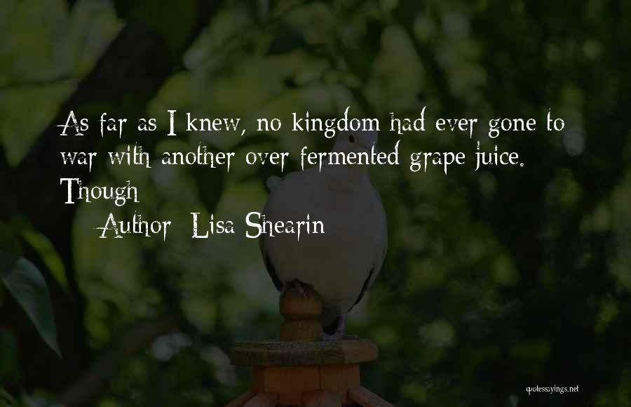 Lisa Shearin Quotes: As Far As I Knew, No Kingdom Had Ever Gone To War With Another Over Fermented Grape Juice. Though
