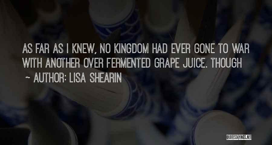 Lisa Shearin Quotes: As Far As I Knew, No Kingdom Had Ever Gone To War With Another Over Fermented Grape Juice. Though