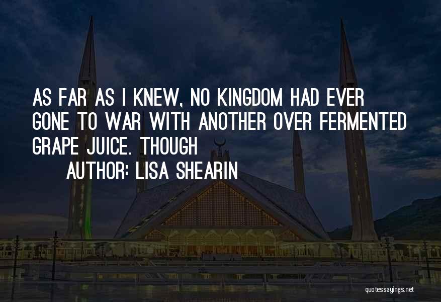 Lisa Shearin Quotes: As Far As I Knew, No Kingdom Had Ever Gone To War With Another Over Fermented Grape Juice. Though