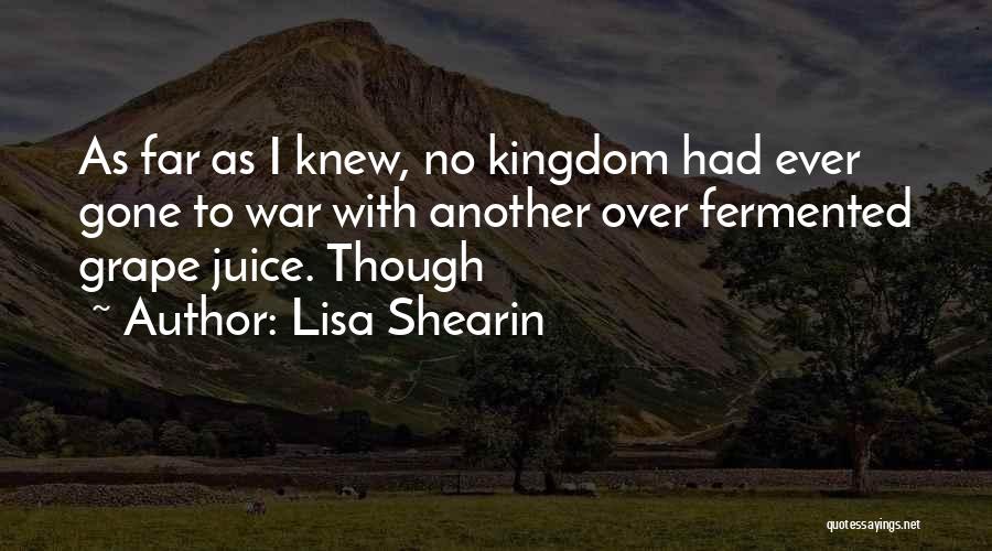 Lisa Shearin Quotes: As Far As I Knew, No Kingdom Had Ever Gone To War With Another Over Fermented Grape Juice. Though