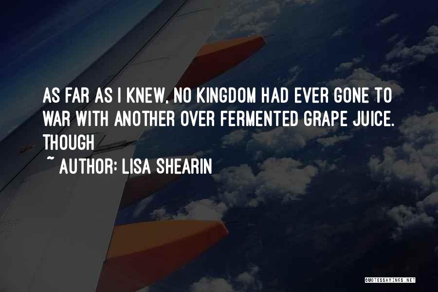 Lisa Shearin Quotes: As Far As I Knew, No Kingdom Had Ever Gone To War With Another Over Fermented Grape Juice. Though