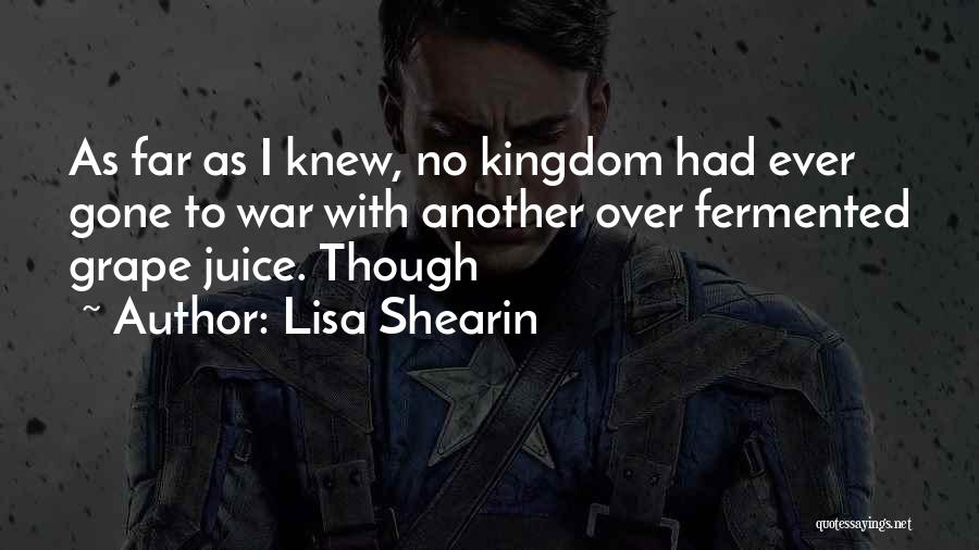 Lisa Shearin Quotes: As Far As I Knew, No Kingdom Had Ever Gone To War With Another Over Fermented Grape Juice. Though