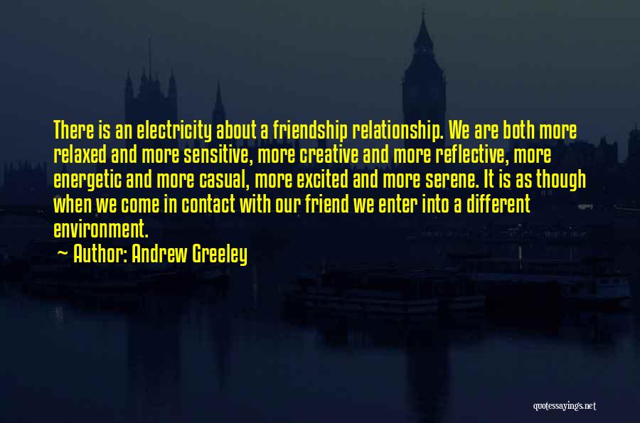 Andrew Greeley Quotes: There Is An Electricity About A Friendship Relationship. We Are Both More Relaxed And More Sensitive, More Creative And More