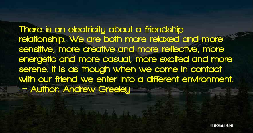 Andrew Greeley Quotes: There Is An Electricity About A Friendship Relationship. We Are Both More Relaxed And More Sensitive, More Creative And More