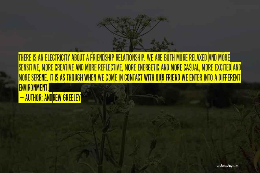 Andrew Greeley Quotes: There Is An Electricity About A Friendship Relationship. We Are Both More Relaxed And More Sensitive, More Creative And More