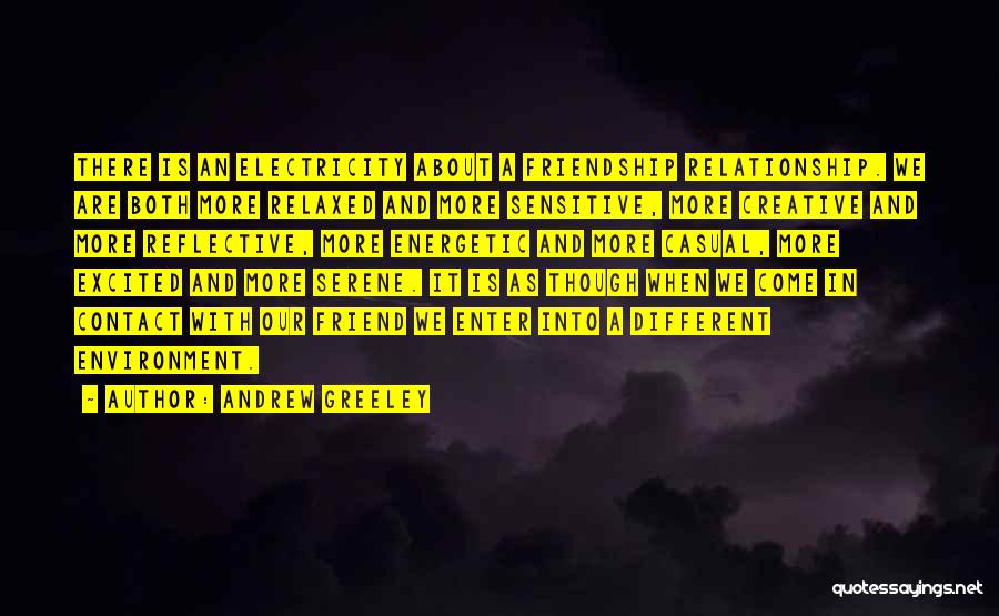 Andrew Greeley Quotes: There Is An Electricity About A Friendship Relationship. We Are Both More Relaxed And More Sensitive, More Creative And More