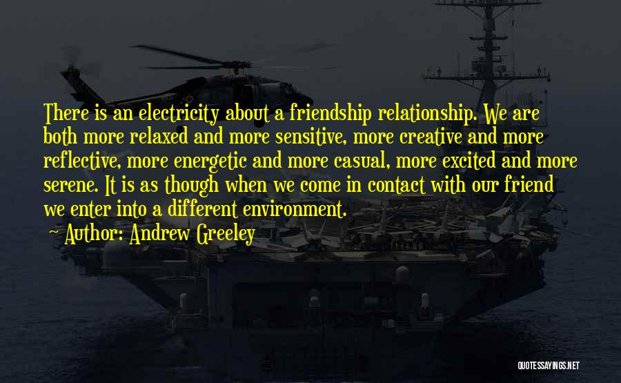 Andrew Greeley Quotes: There Is An Electricity About A Friendship Relationship. We Are Both More Relaxed And More Sensitive, More Creative And More