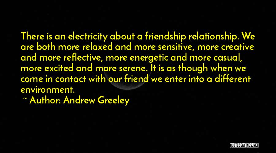 Andrew Greeley Quotes: There Is An Electricity About A Friendship Relationship. We Are Both More Relaxed And More Sensitive, More Creative And More