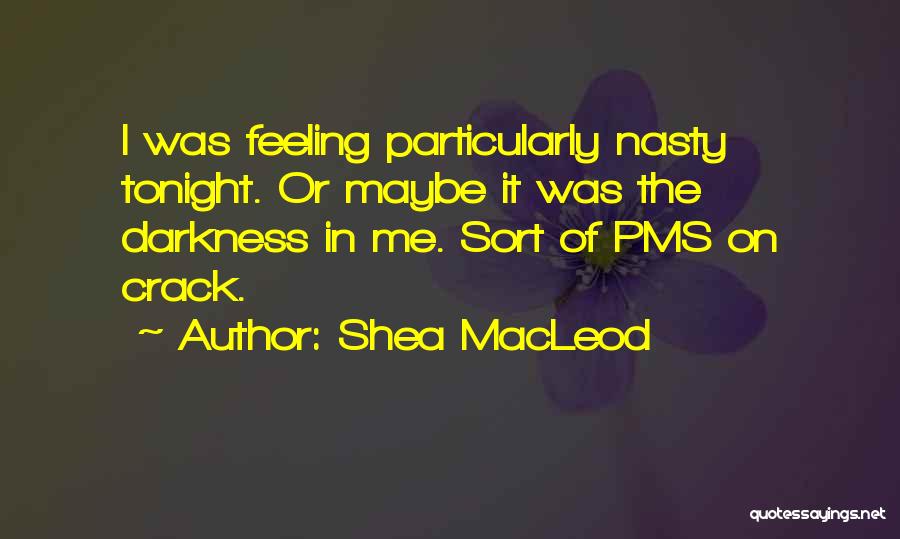 Shea MacLeod Quotes: I Was Feeling Particularly Nasty Tonight. Or Maybe It Was The Darkness In Me. Sort Of Pms On Crack.