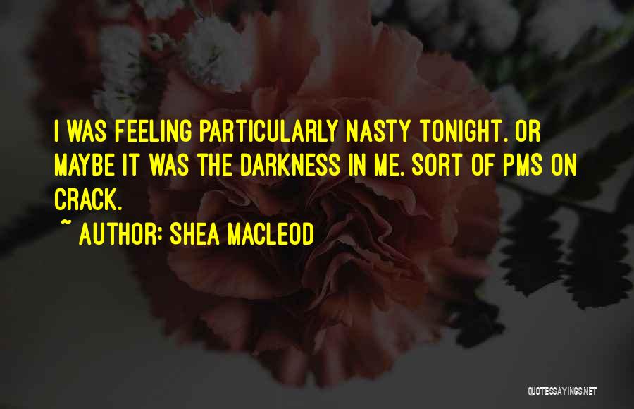 Shea MacLeod Quotes: I Was Feeling Particularly Nasty Tonight. Or Maybe It Was The Darkness In Me. Sort Of Pms On Crack.