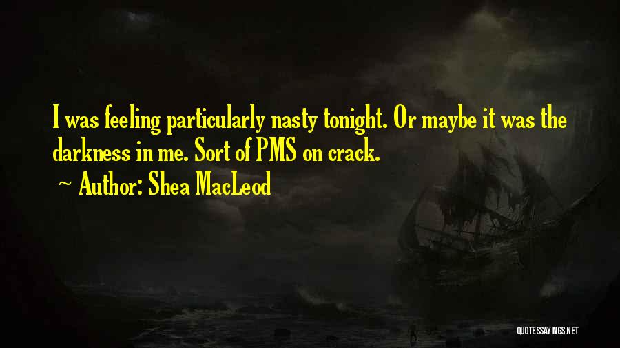 Shea MacLeod Quotes: I Was Feeling Particularly Nasty Tonight. Or Maybe It Was The Darkness In Me. Sort Of Pms On Crack.