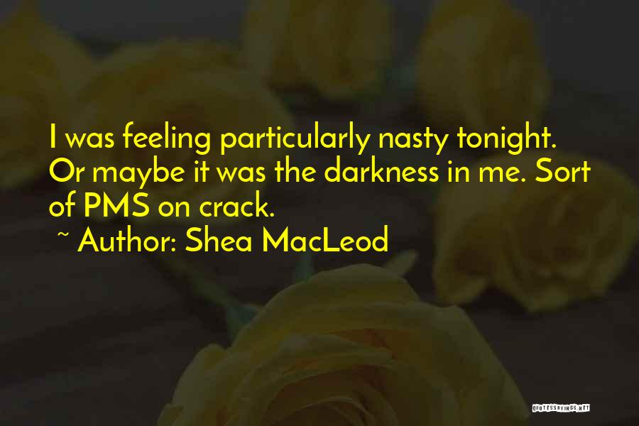 Shea MacLeod Quotes: I Was Feeling Particularly Nasty Tonight. Or Maybe It Was The Darkness In Me. Sort Of Pms On Crack.