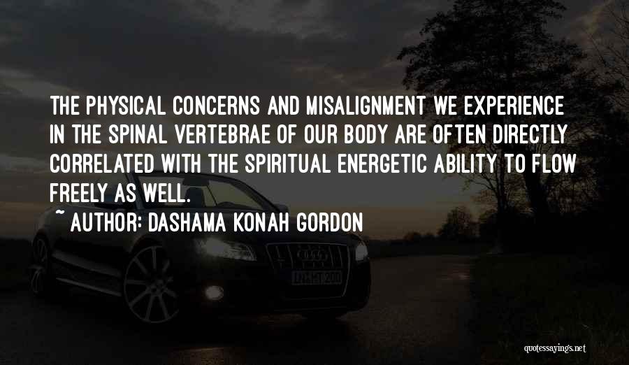 Dashama Konah Gordon Quotes: The Physical Concerns And Misalignment We Experience In The Spinal Vertebrae Of Our Body Are Often Directly Correlated With The