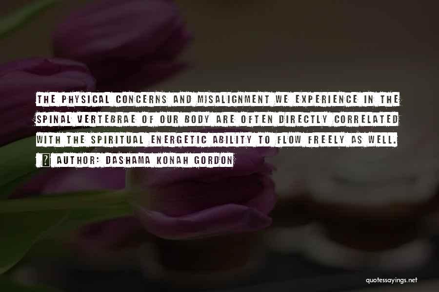 Dashama Konah Gordon Quotes: The Physical Concerns And Misalignment We Experience In The Spinal Vertebrae Of Our Body Are Often Directly Correlated With The