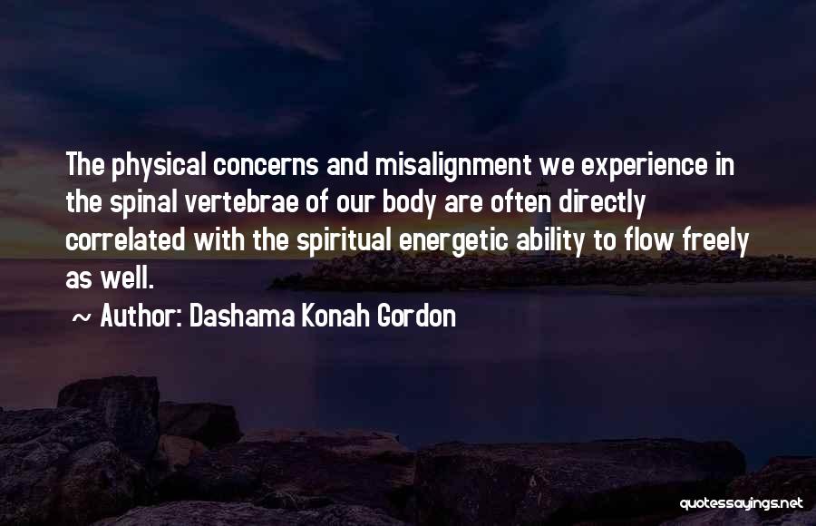 Dashama Konah Gordon Quotes: The Physical Concerns And Misalignment We Experience In The Spinal Vertebrae Of Our Body Are Often Directly Correlated With The