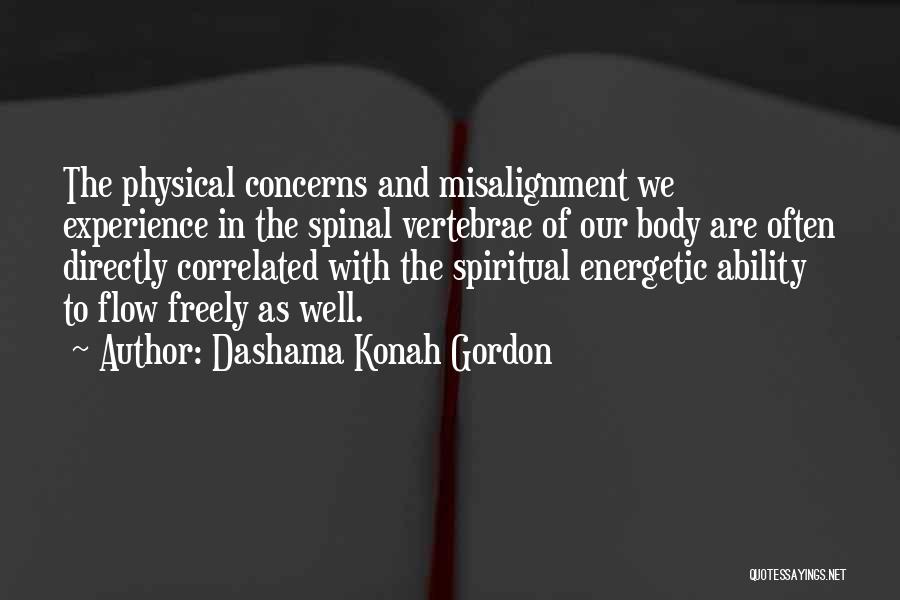 Dashama Konah Gordon Quotes: The Physical Concerns And Misalignment We Experience In The Spinal Vertebrae Of Our Body Are Often Directly Correlated With The